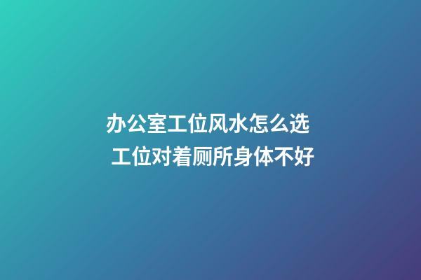 办公室工位风水怎么选  工位对着厕所身体不好